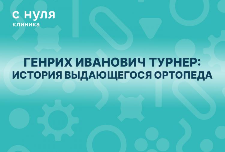 Генрих Иванович Турнер: История выдающегося ортопеда